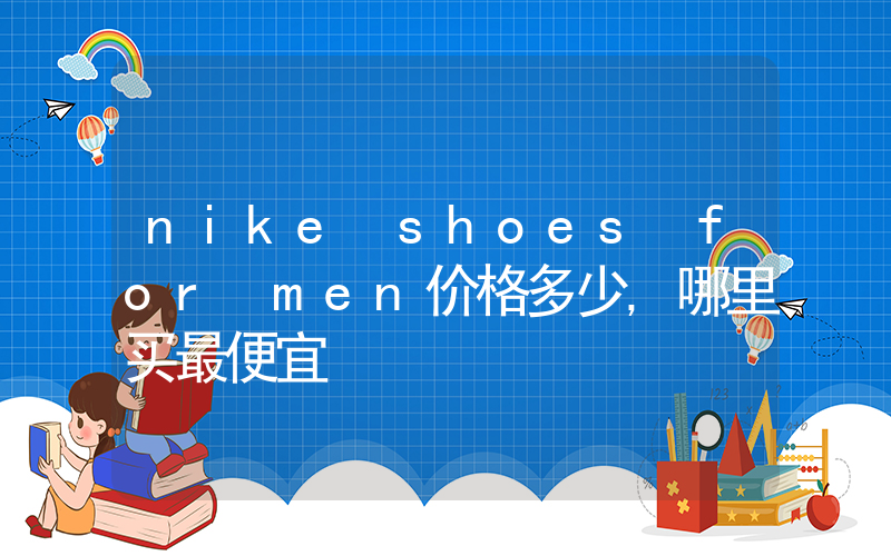 nike shoes for men价格多少,哪里买最便宜插图 nike shoes for men价格多少,哪里买最便宜插图
